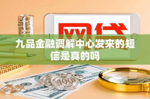 九品金融调解中心发来的短信是真的吗 九品金融调解中心发来的短信是真的吗