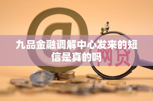 九品金融调解中心发来的短信是真的吗 九品金融调解中心发来的短信是真的吗