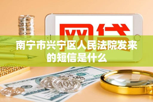 南宁市兴宁区人民法院发来的短信是什么
