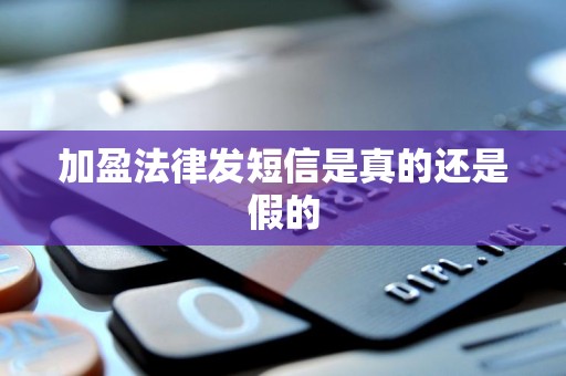 加盈法律发短信是真的还是假的 加盈法律发短信是真的还是假的