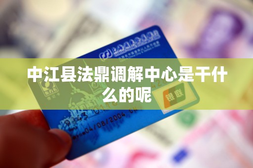 中江县法鼎调解中心是干什么的呢