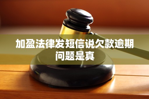 加盈法律发短信说欠款逾期问题是真 加盈法律发短信说欠款逾期问题是真
