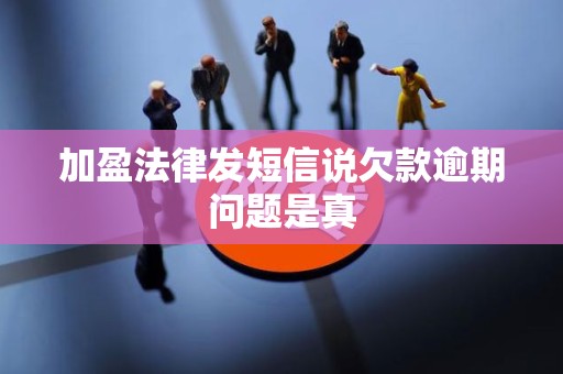 加盈法律发短信说欠款逾期问题是真 加盈法律发短信说欠款逾期问题是真