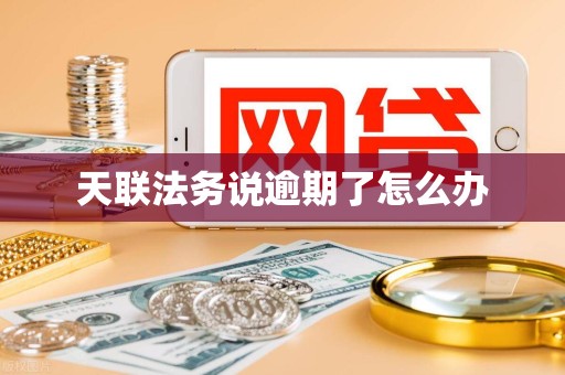 天联法务说逾期了怎么办 天联法务说逾期了怎么办