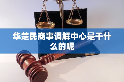 华楚民商事调解中心是干什么的呢