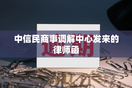 中信民商事调解中心发来的律师函 中信民商事调解中心发来的律师函