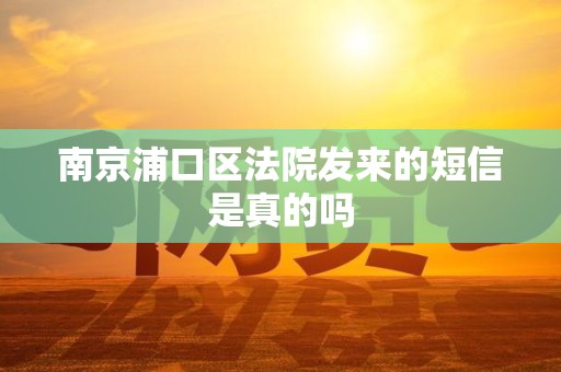 南京浦口区法院发来的短信是真的吗