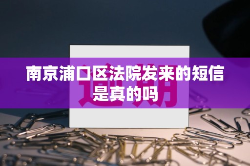 南京浦口区法院发来的短信是真的吗