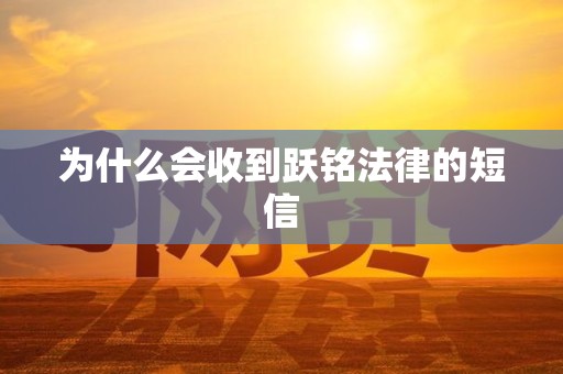 为什么会收到跃铭法律的短信 为什么会收到跃铭法律的短信