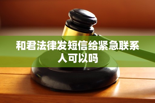 和君法律发短信给紧急联系人可以吗