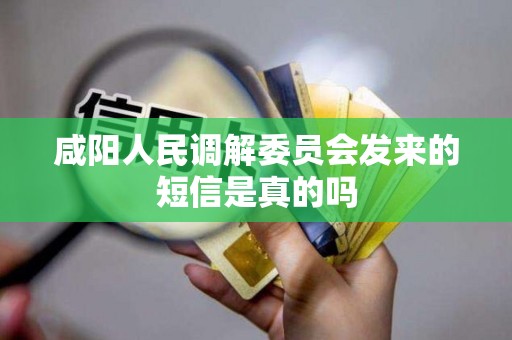咸阳人民调解委员会发来的短信是真的吗