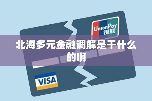 北海多元金融调解是干什么的啊 北海多元金融调解是干什么的啊
