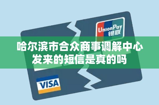 哈尔滨市合众商事调解中心发来的短信是真的吗