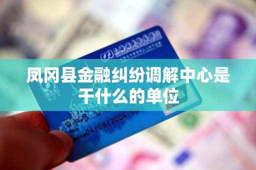 凤冈县金融纠纷调解中心是干什么的单位
