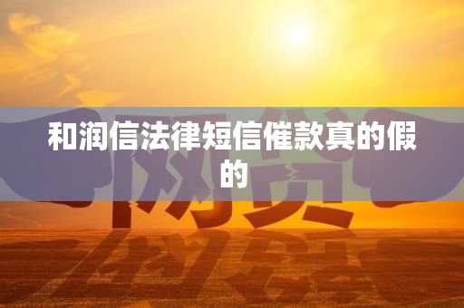 和润信法律短信催款真的假的