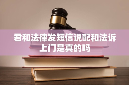 君和法律发短信说配和法诉上门是真的吗