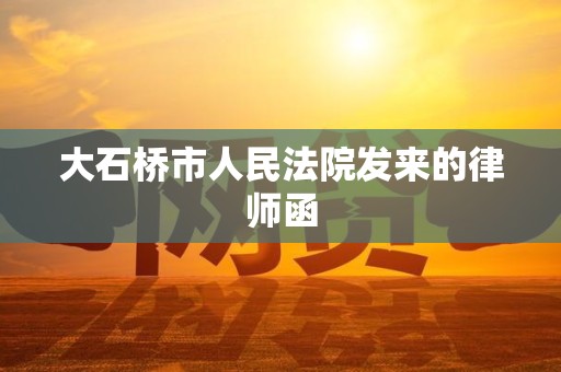 大石桥市人民法院发来的律师函