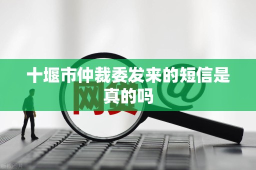 十堰市仲裁委发来的短信是真的吗