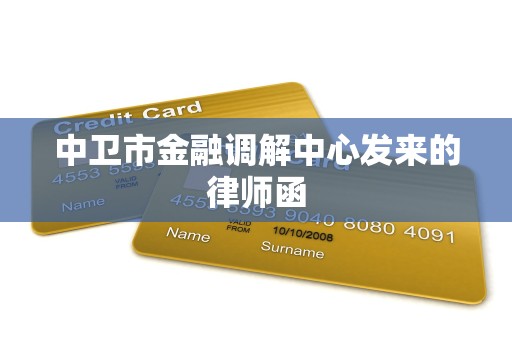 中卫市金融调解中心发来的律师函 中卫市金融调解中心发来的律师函