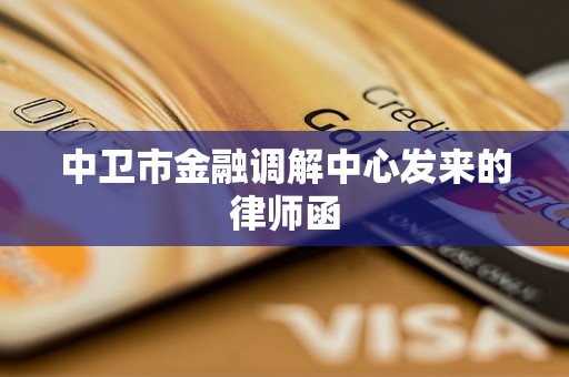 中卫市金融调解中心发来的律师函 中卫市金融调解中心发来的律师函