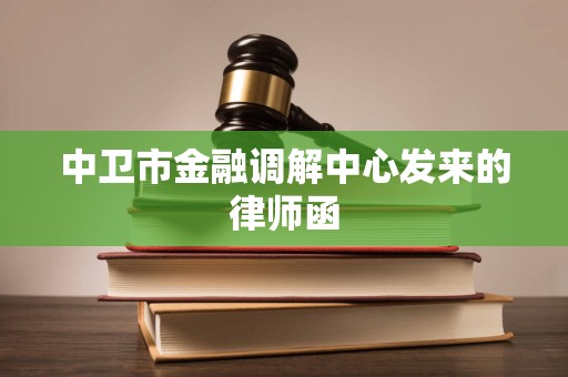 中卫市金融调解中心发来的律师函