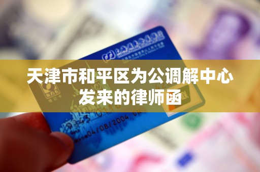 天津市和平区为公调解中心发来的律师函