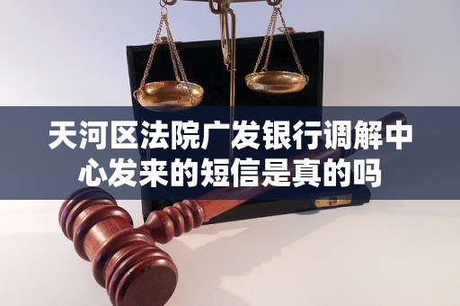 天河区法院广发银行调解中心发来的短信是真的吗