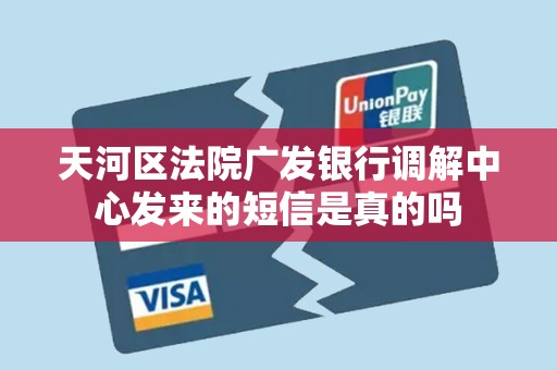 天河区法院广发银行调解中心发来的短信是真的吗