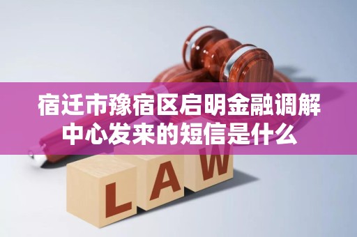 宿迁市豫宿区启明金融调解中心发来的短信是什么 宿迁市豫宿区启明金融调解中心发来的短信是什么