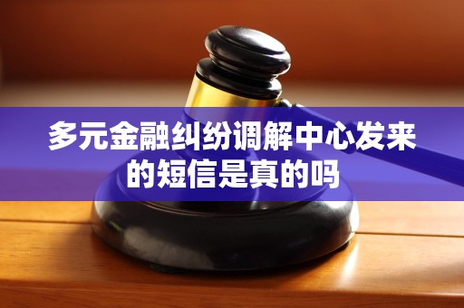 多元金融纠纷调解中心发来的短信是真的吗