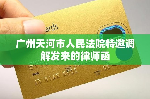 广州天河市人民法院特邀调解发来的律师函 广州天河市人民法院特邀调解发来的律师函