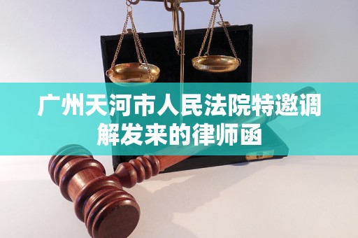广州天河市人民法院特邀调解发来的律师函 广州天河市人民法院特邀调解发来的律师函