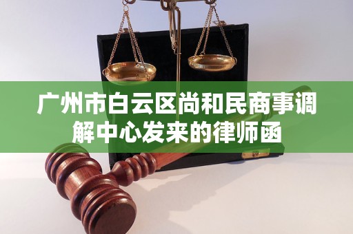 广州市白云区尚和民商事调解中心发来的律师函 广州市白云区尚和民商事调解中心发来的律师函
