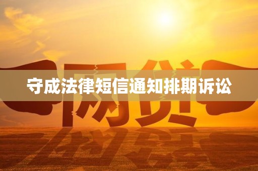 守成法律短信通知排期诉讼 守成法律短信通知排期诉讼
