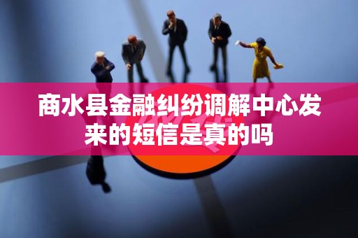 商水县金融纠纷调解中心发来的短信是真的吗