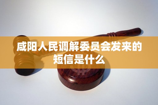 咸阳人民调解委员会发来的短信是什么 咸阳人民调解委员会发来的短信是什么