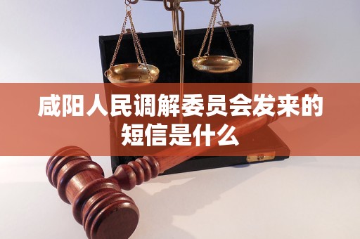 咸阳人民调解委员会发来的短信是什么 咸阳人民调解委员会发来的短信是什么
