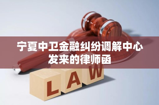 宁夏中卫金融纠纷调解中心发来的律师函