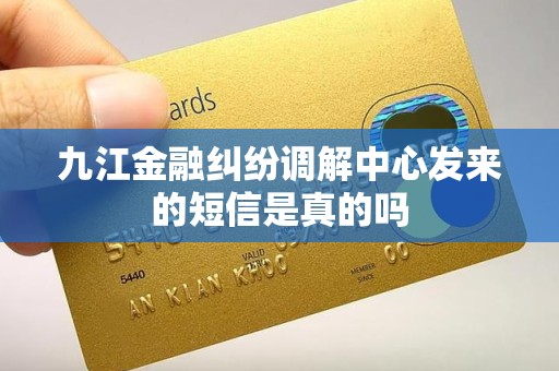 九江金融纠纷调解中心发来的短信是真的吗 九江金融纠纷调解中心发来的短信是真的吗