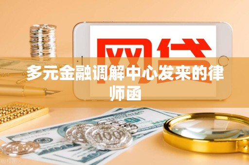 多元金融调解中心发来的律师函 多元金融调解中心发来的律师函