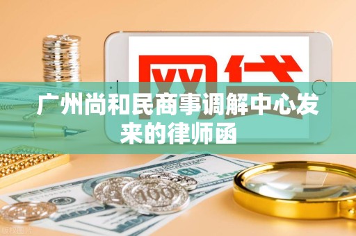 广州尚和民商事调解中心发来的律师函