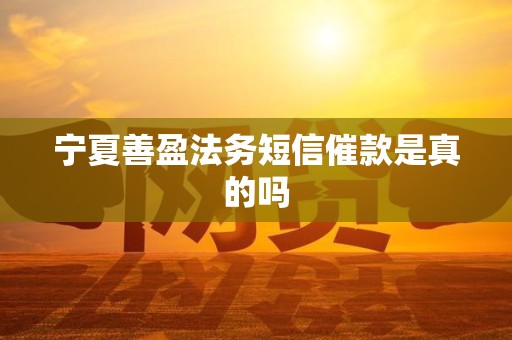 宁夏善盈法务短信催款是真的吗 宁夏善盈法务短信催款是真的吗