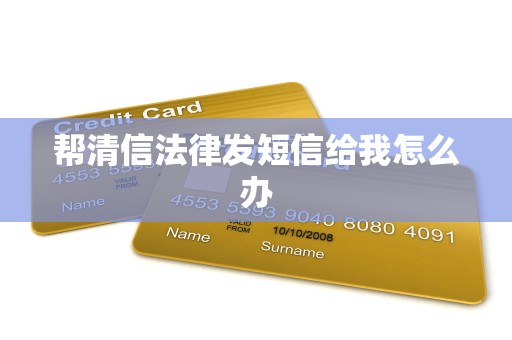 帮清信法律发短信给我怎么办