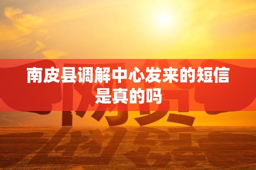 南皮县调解中心发来的短信是真的吗