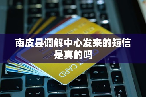 南皮县调解中心发来的短信是真的吗