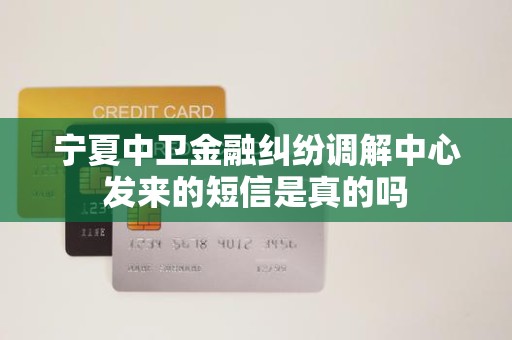 宁夏中卫金融纠纷调解中心发来的短信是真的吗