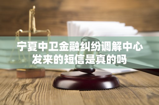 宁夏中卫金融纠纷调解中心发来的短信是真的吗