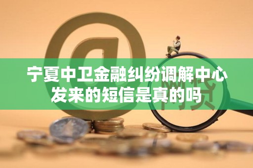 宁夏中卫金融纠纷调解中心发来的短信是真的吗