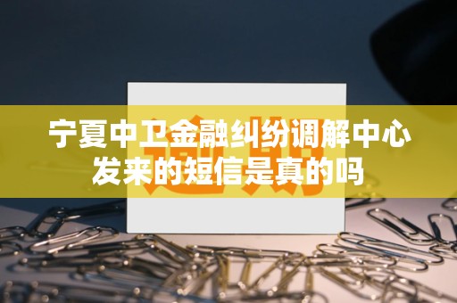 宁夏中卫金融纠纷调解中心发来的短信是真的吗