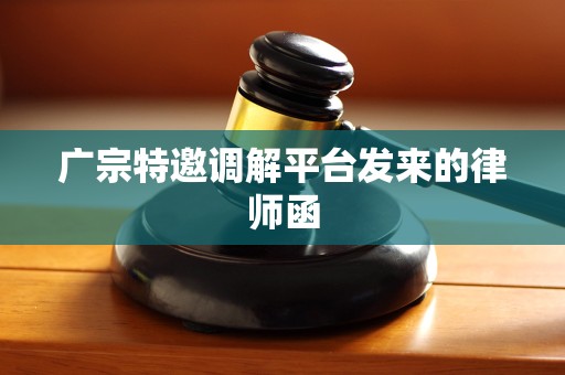 广宗特邀调解平台发来的律师函